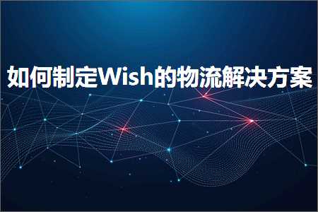 六安网站推广 跨境电商知识:如何制定Wish的物流解决方案